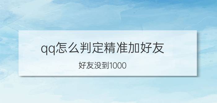 qq怎么判定精准加好友 好友没到1000，加好友时却提示人员已满？